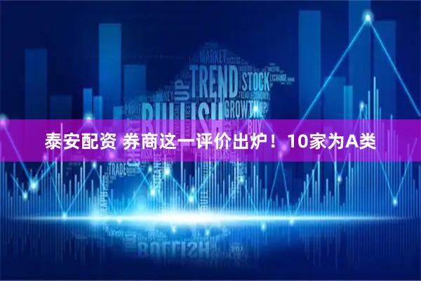 泰安配资 券商这一评价出炉！10家为A类